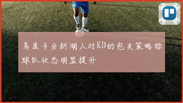 乌度卡分析湖人对KD的包夹策略称球队状态明显提升