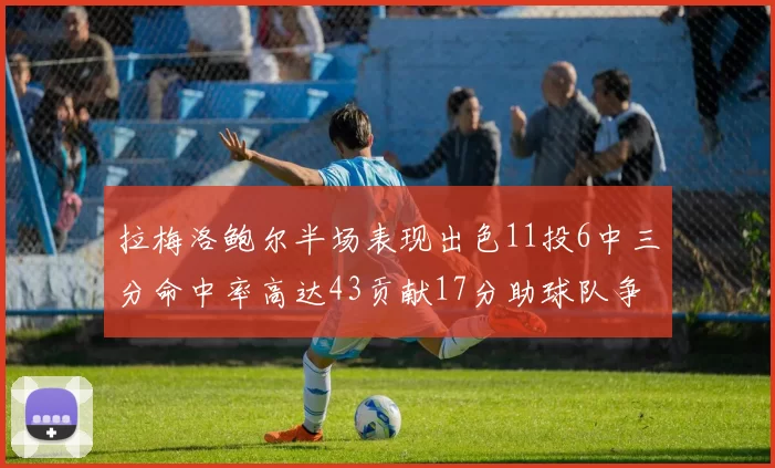 拉梅洛鲍尔半场表现出色11投6中三分命中率高达43贡献17分助球队争胜