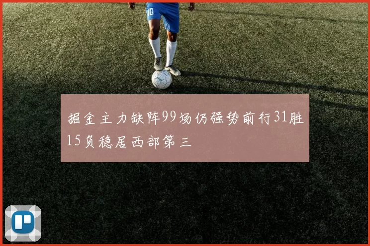 掘金主力缺阵99场仍强势前行31胜15负稳居西部第三