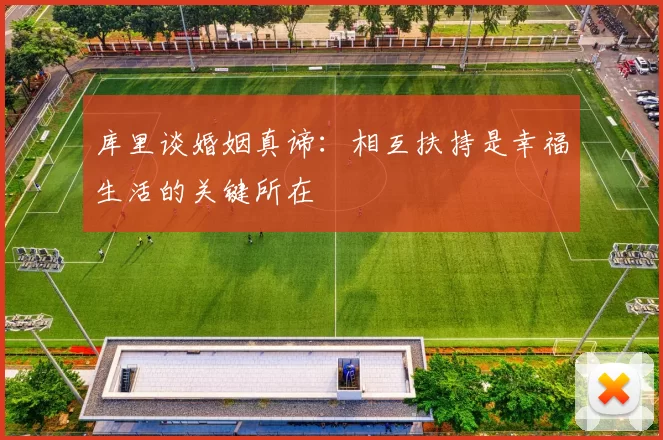 库里谈婚姻真谛：相互扶持是幸福生活的关键所在