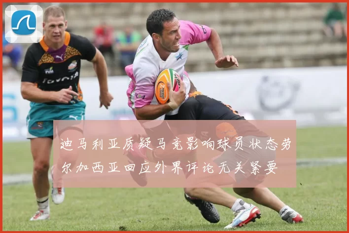 迪马利亚质疑马竞影响球员状态劳尔加西亚回应外界评论无关紧要