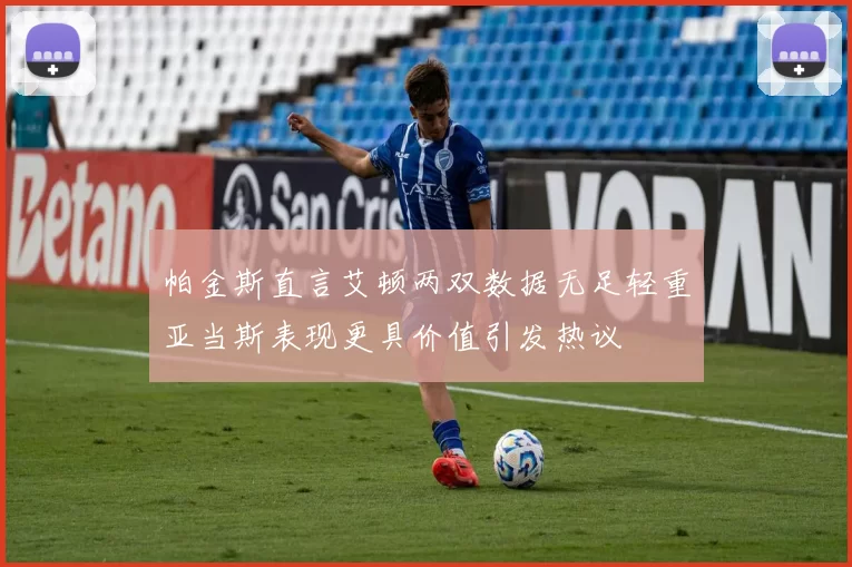 帕金斯直言艾顿两双数据无足轻重亚当斯表现更具价值引发热议