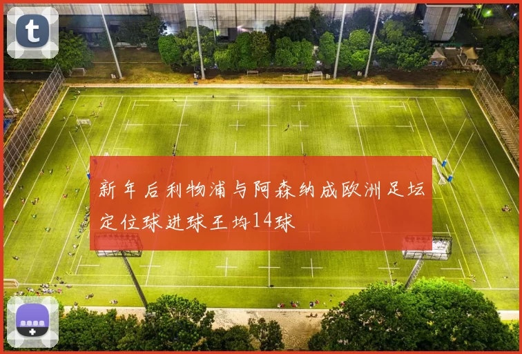 新年后利物浦与阿森纳成欧洲足坛定位球进球王均14球