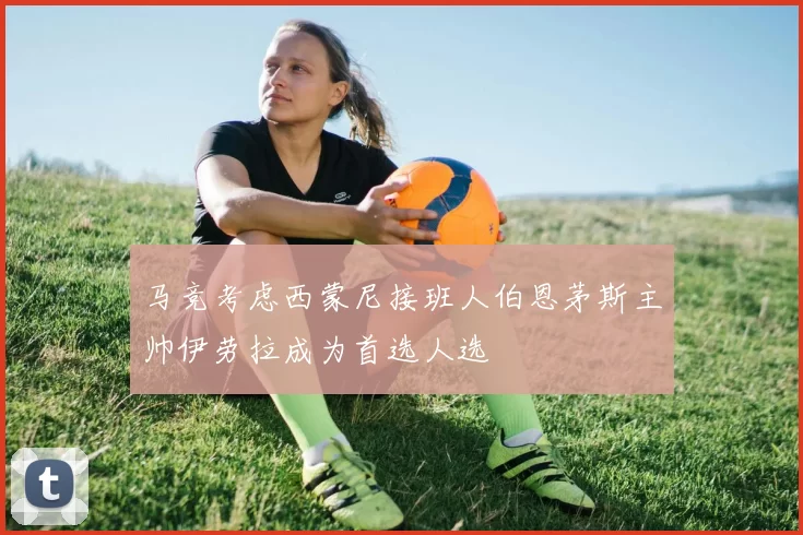 马竞考虑西蒙尼接班人伯恩茅斯主帅伊劳拉成为首选人选