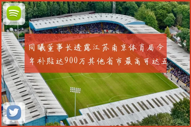 同曦董事长透露江苏南京体育局今年补贴达900万其他省市最高可达五千万